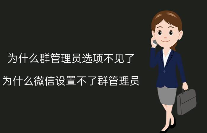 为什么群管理员选项不见了 为什么微信设置不了群管理员？